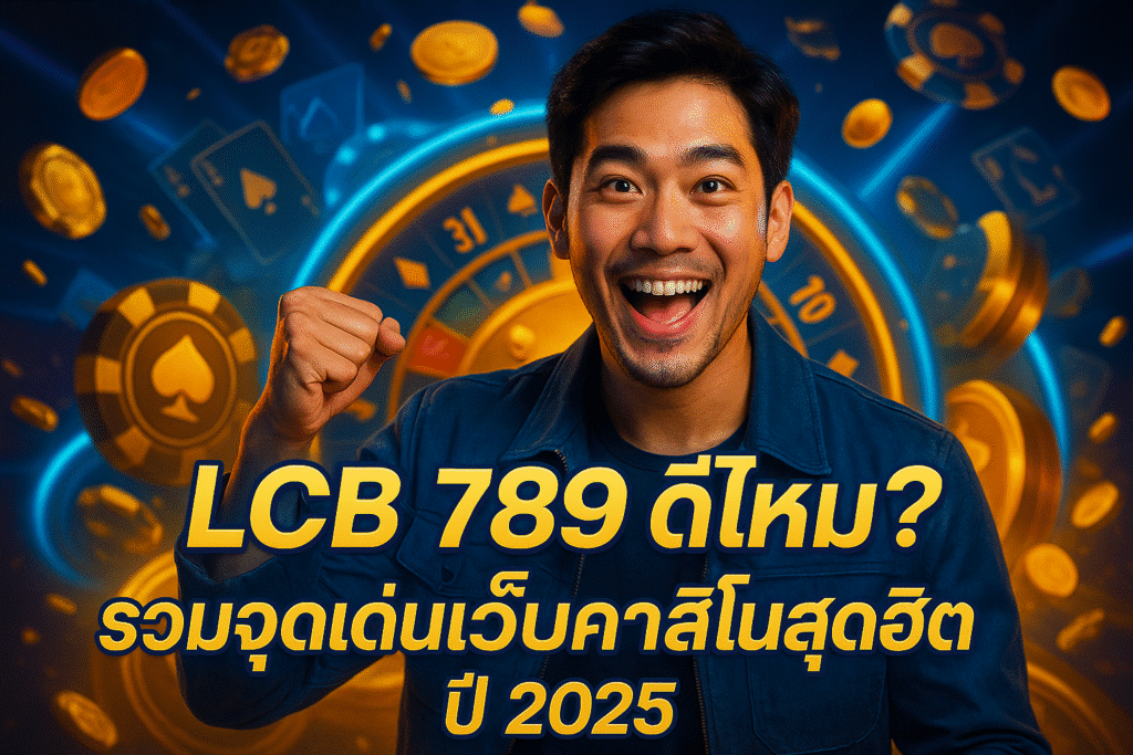 LCB 789 ดีไหม? รวมจุดเด่นเว็บคาสิโนสุดฮิตปี 2025